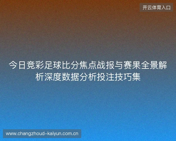 今日竞彩足球比分焦点战报与赛果全景解析深度数据分析投注技巧集