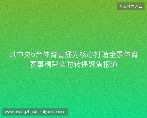 以中央5台体育直播为核心打造全景体育赛事精彩实时转播聚焦报道
